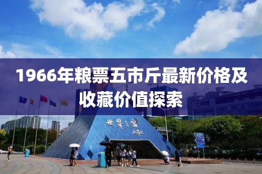 1966年粮票五市斤最新价格及收藏价值探索