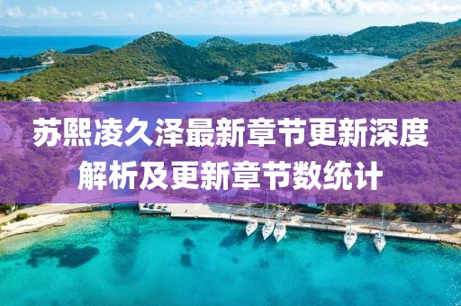 苏熙凌久泽最新章节更新深度解析及更新章节数统计