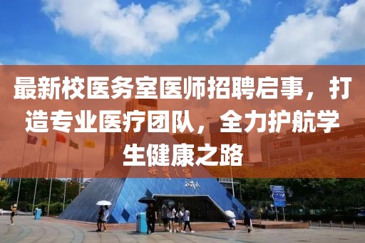 最新校医务室医师招聘启事，打造专业医疗团队，全力护航学生健康之路