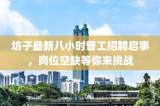 坊子最新八小时普工招聘启事，岗位空缺等你来挑战