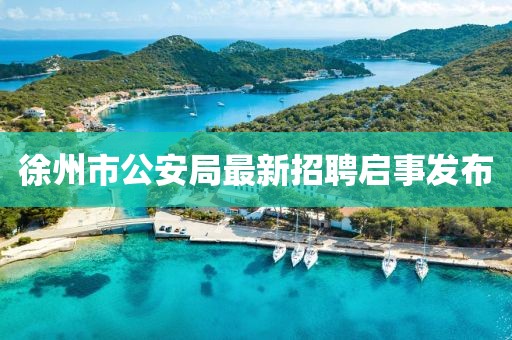 徐州市公安局最新招聘启事发布