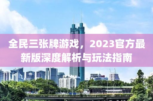 全民三张牌游戏，2023官方最新版深度解析与玩法指南