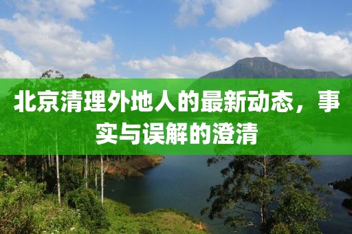 北京清理外地人的最新动态，事实与误解的澄清