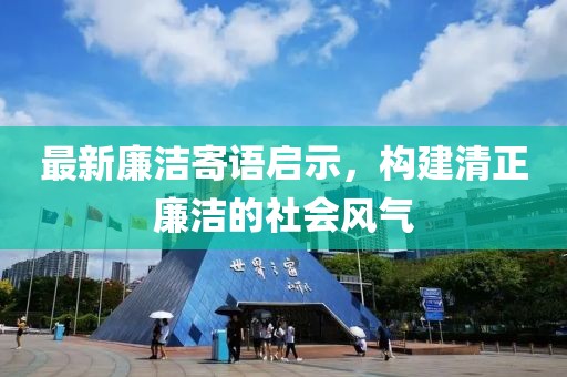 最新廉洁寄语启示，构建清正廉洁的社会风气