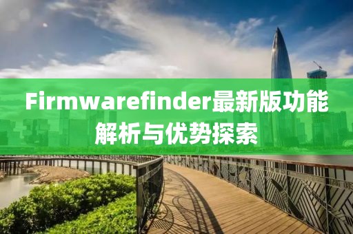 Firmwarefinder最新版功能解析与优势探索