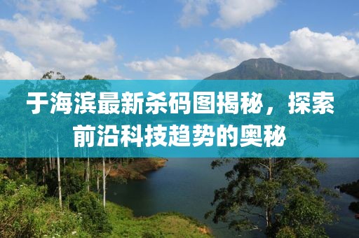 于海滨最新杀码图揭秘，探索前沿科技趋势的奥秘