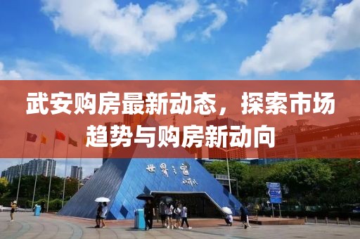 武安购房最新动态，探索市场趋势与购房新动向