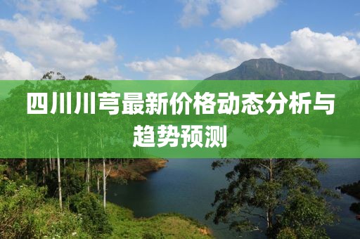 四川川芎最新价格动态分析与趋势预测