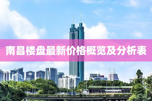 南昌楼盘最新价格概览及分析表