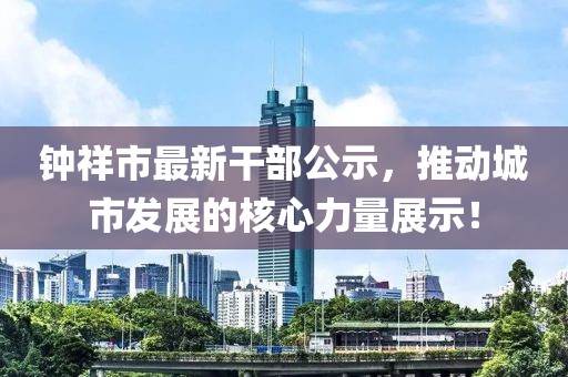 钟祥市最新干部公示，推动城市发展的核心力量展示！