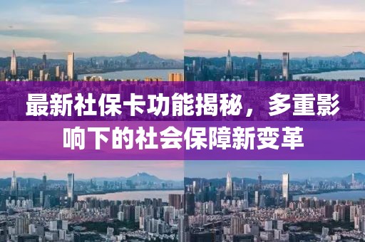 最新社保卡功能揭秘，多重影响下的社会保障新变革