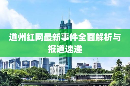 道州红网最新事件全面解析与报道速递