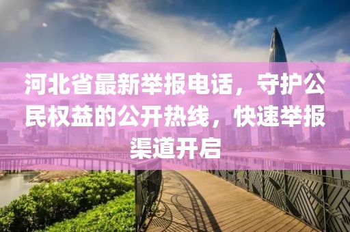 河北省最新举报电话，守护公民权益的公开热线，快速举报渠道开启