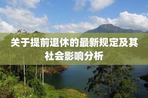 关于提前退休的最新规定及其社会影响分析