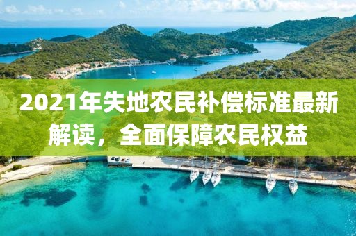 2021年失地农民补偿标准最新解读，全面保障农民权益