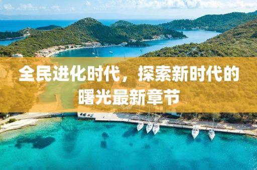 全民进化时代，探索新时代的曙光最新章节