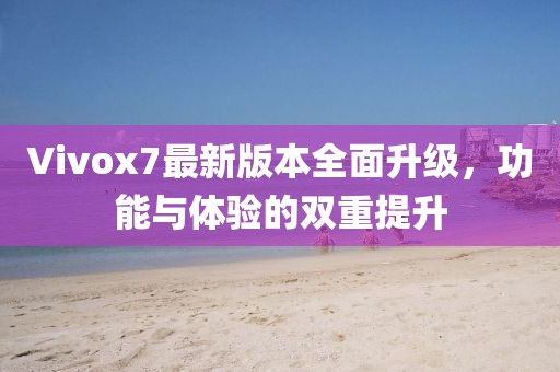 Vivox7最新版本全面升级，功能与体验的双重提升