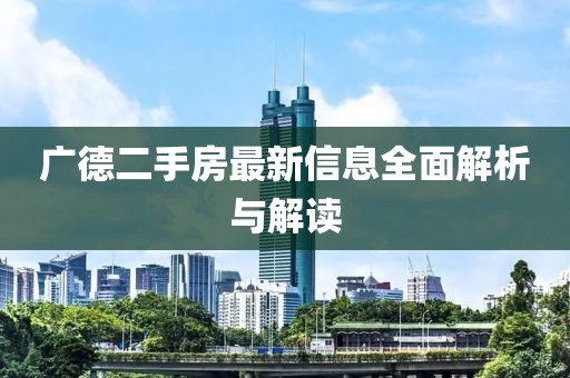 广德二手房最新信息全面解析与解读