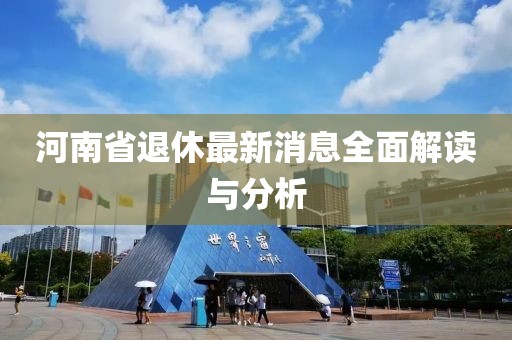 河南省退休最新消息全面解读与分析