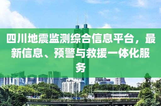 四川地震监测综合信息平台，最新信息、预警与救援一体化服务