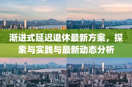 渐进式延迟退休最新方案，探索与实践与最新动态分析