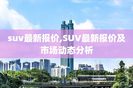 suv最新报价,SUV最新报价及市场动态分析