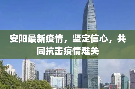 安阳最新疫情，坚定信心，共同抗击疫情难关