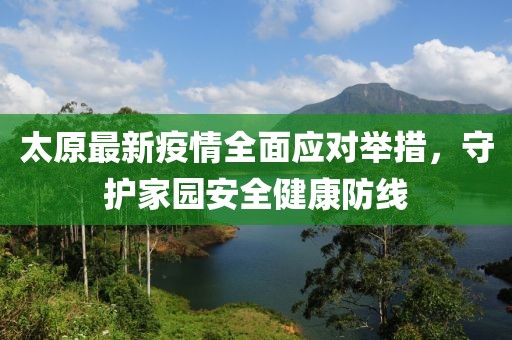 太原最新疫情全面应对举措，守护家园安全健康防线