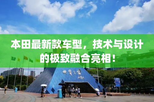 本田最新款车型，技术与设计的极致融合亮相！