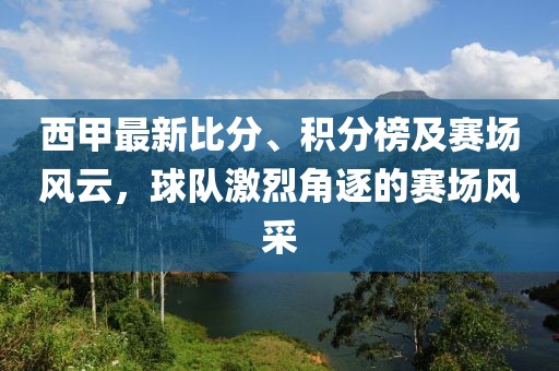 西甲最新比分、积分榜及赛场风云，球队激烈角逐的赛场风采