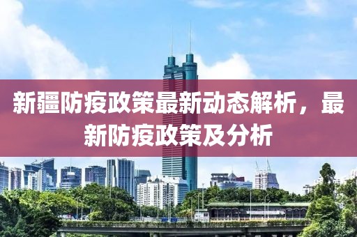 新疆防疫政策最新动态解析，最新防疫政策及分析