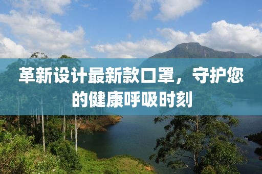 革新设计最新款口罩，守护您的健康呼吸时刻