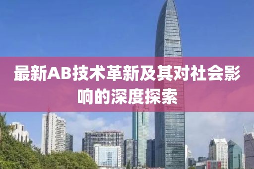 最新AB技术革新及其对社会影响的深度探索