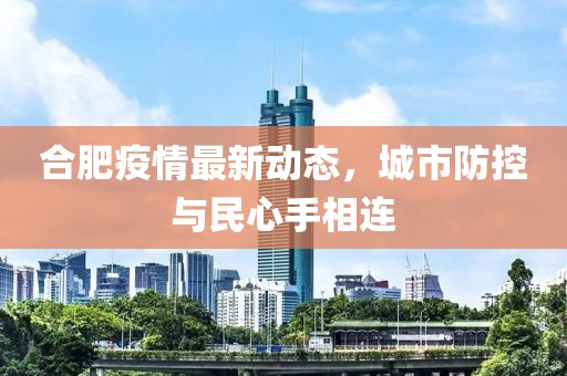 合肥疫情最新动态，城市防控与民心手相连