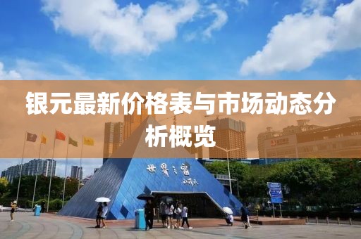 银元最新价格表与市场动态分析概览