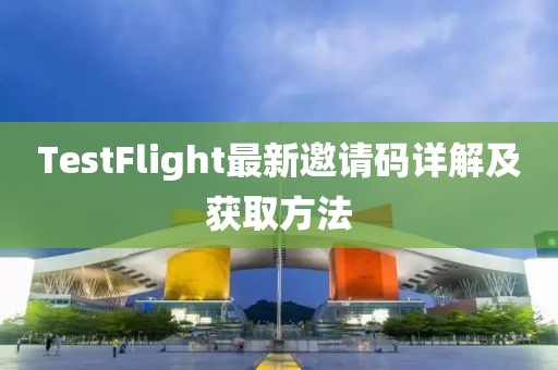 TestFlight最新邀请码详解及获取方法