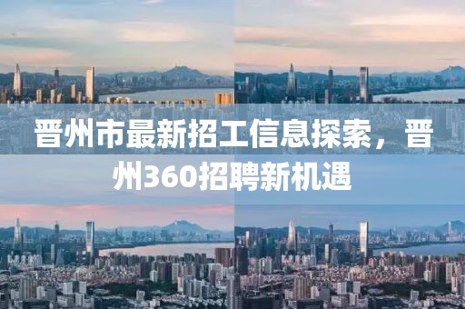 晋州市最新招工信息探索，晋州360招聘新机遇