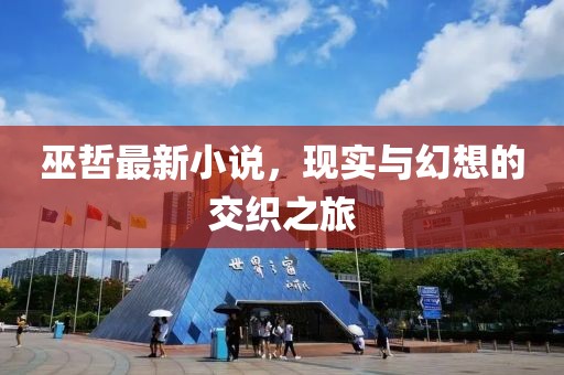 巫哲最新小说，现实与幻想的交织之旅