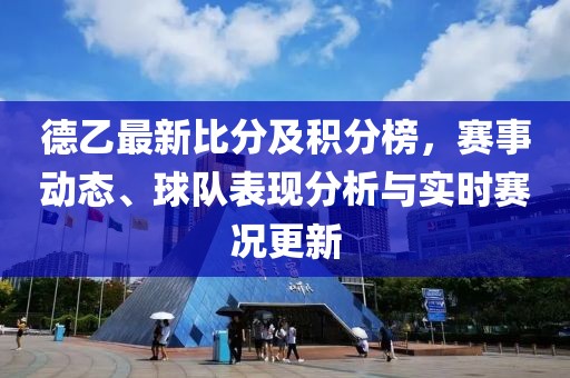 德乙最新比分及积分榜，赛事动态、球队表现分析与实时赛况更新