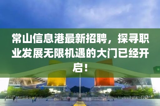 常山信息港最新招聘，探寻职业发展无限机遇的大门已经开启！