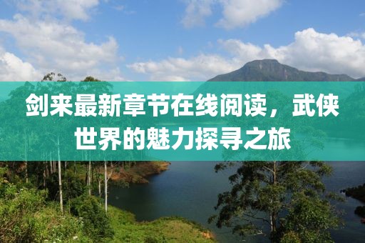 剑来最新章节在线阅读，武侠世界的魅力探寻之旅