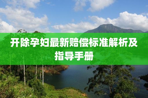 开除孕妇最新赔偿标准解析及指导手册