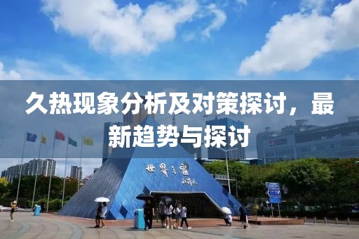 久热现象分析及对策探讨，最新趋势与探讨