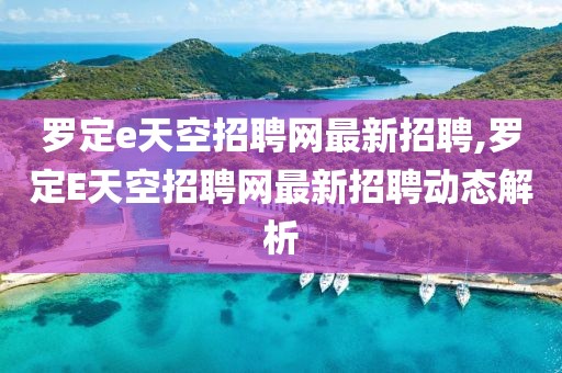 罗定e天空招聘网最新招聘,罗定E天空招聘网最新招聘动态解析