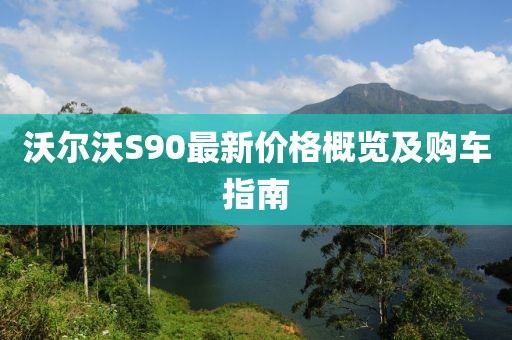 沃尔沃S90最新价格概览及购车指南