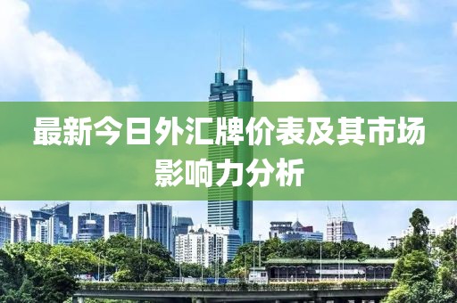 最新今日外汇牌价表及其市场影响力分析