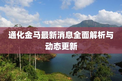 通化金马最新消息全面解析与动态更新