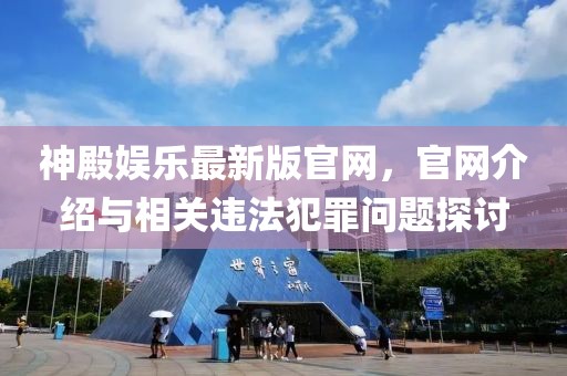 神殿娱乐最新版官网，官网介绍与相关违法犯罪问题探讨