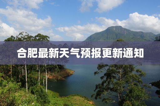 合肥最新天气预报更新通知