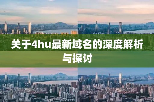 关于4hu最新域名的深度解析与探讨